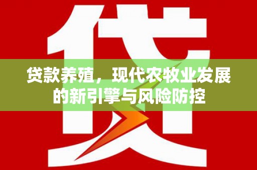 雁江贷款养殖，现代农牧业发展的新引擎与风险防控