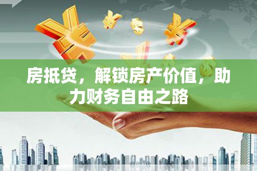 雁江房抵贷，解锁房产价值，助力财务自由之路