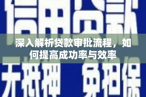 雁江深入解析贷款审批流程，如何提高成功率与效率