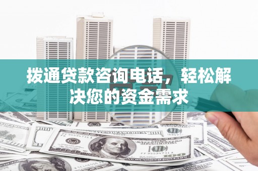 雁江拨通贷款咨询电话，轻松解决您的资金需求