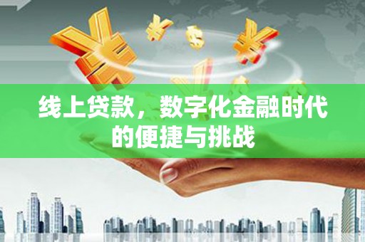 雁江线上贷款，数字化金融时代的便捷与挑战