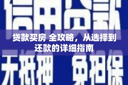 雁江贷款买房 全攻略，从选择到还款的详细指南