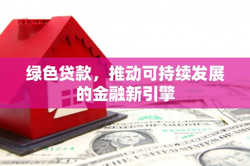 雁江绿色贷款，推动可持续发展的金融新引擎