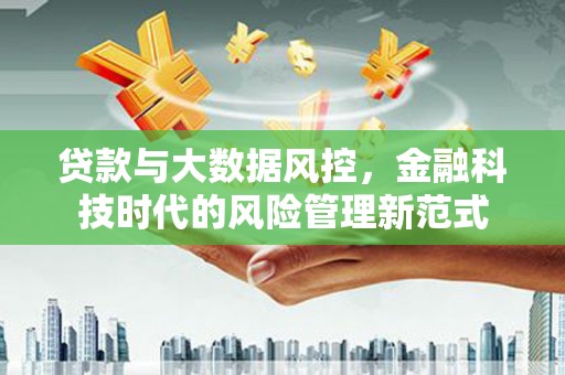 雁江贷款与大数据风控，金融科技时代的风险管理新范式