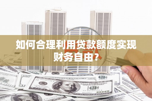 雁江如何合理利用贷款额度实现财务自由？