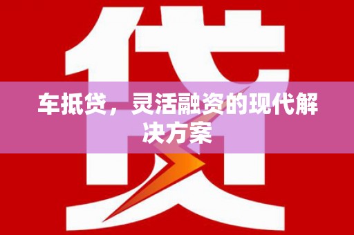 雁江车抵贷，灵活融资的现代解决方案