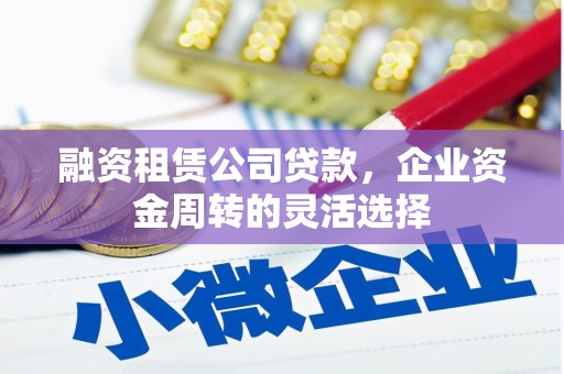 雁江融资租赁公司贷款，企业资金周转的灵活选择