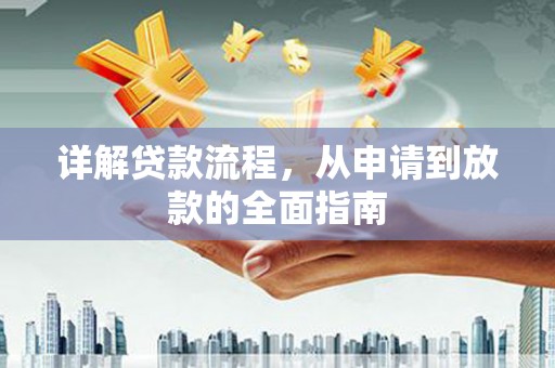 雁江详解贷款流程，从申请到放款的全面指南