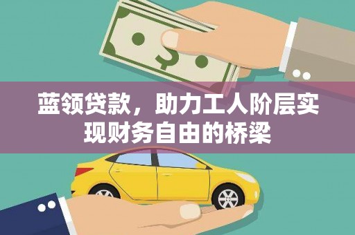 雁江蓝领贷款，助力工人阶层实现财务自由的桥梁
