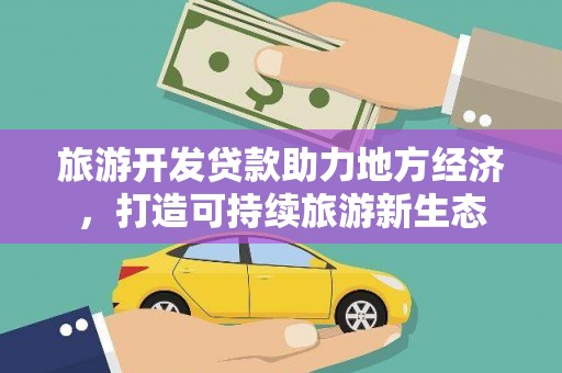 雁江旅游开发贷款助力地方经济，打造可持续旅游新生态