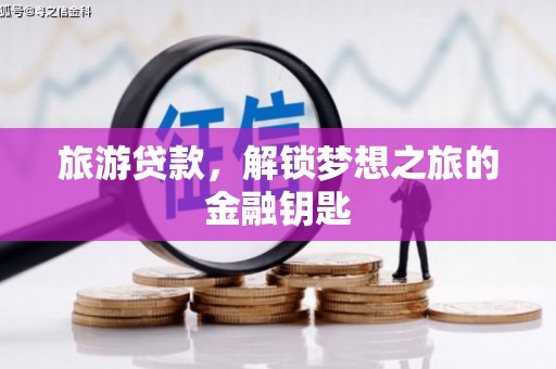 雁江旅游贷款，解锁梦想之旅的金融钥匙