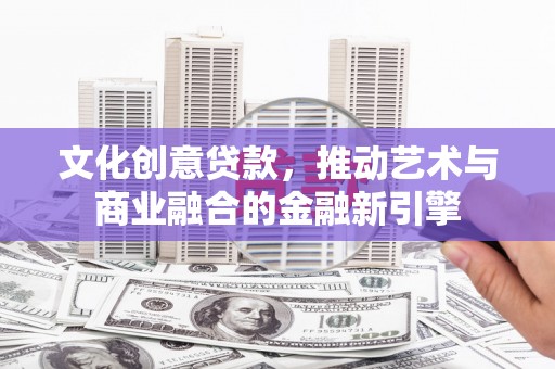 雁江文化创意贷款，推动艺术与商业融合的金融新引擎