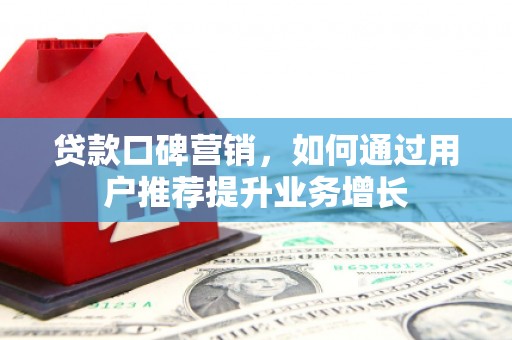 雁江贷款口碑营销，如何通过用户推荐提升业务增长