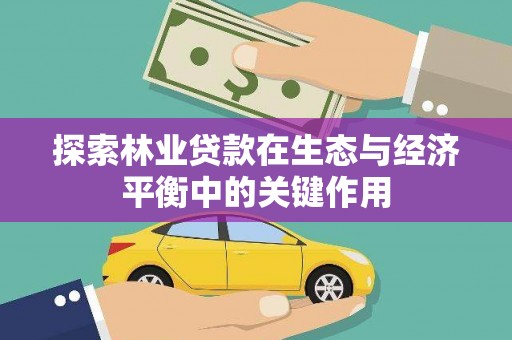 雁江探索林业贷款在生态与经济平衡中的关键作用