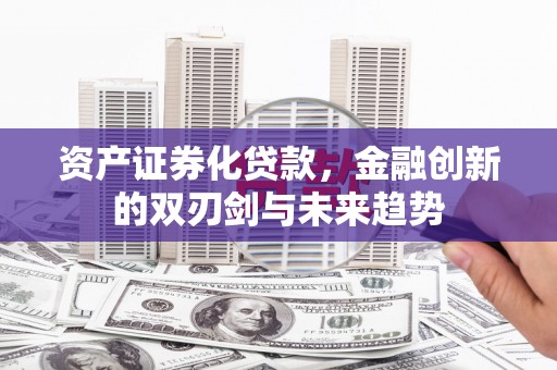 雁江资产证券化贷款，金融创新的双刃剑与未来趋势