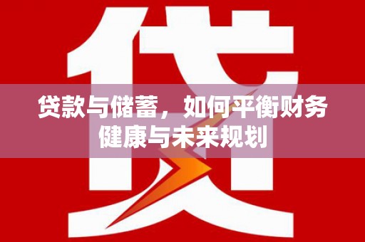 雁江贷款与储蓄，如何平衡财务健康与未来规划
