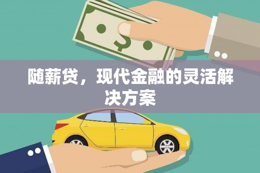 雁江随薪贷，现代金融的灵活解决方案