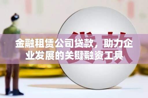 雁江金融租赁公司贷款，助力企业发展的关键融资工具