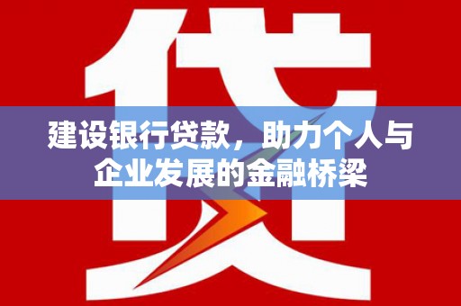 雁江建设银行贷款，助力个人与企业发展的金融桥梁