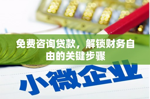 雁江免费咨询贷款，解锁财务自由的关键步骤