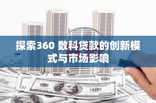 雁江探索360 数科贷款的创新模式与市场影响