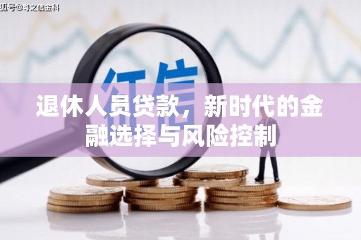 雁江退休人员贷款，新时代的金融选择与风险控制