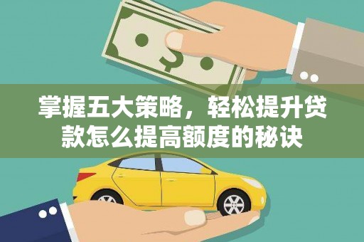 雁江掌握五大策略，轻松提升贷款怎么提高额度的秘诀