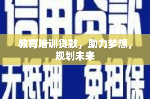 雁江教育培训贷款，助力梦想，规划未来