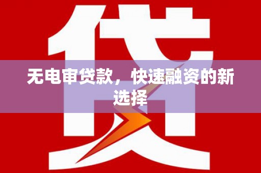 雁江无电审贷款，快速融资的新选择