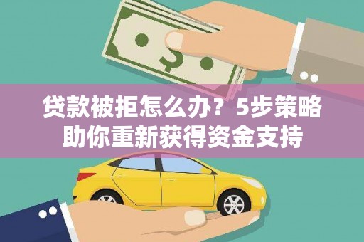 雁江贷款被拒怎么办？5步策略助你重新获得资金支持