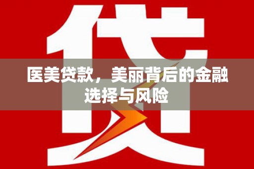 雁江医美贷款，美丽背后的金融选择与风险