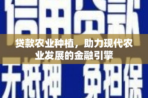 雁江贷款农业种植，助力现代农业发展的金融引擎