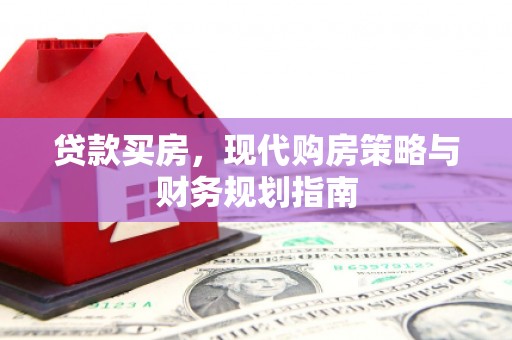 雁江贷款买房，现代购房策略与财务规划指南