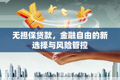 雁江无担保贷款，金融自由的新选择与风险管控