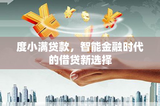 雁江度小满贷款，智能金融时代的借贷新选择