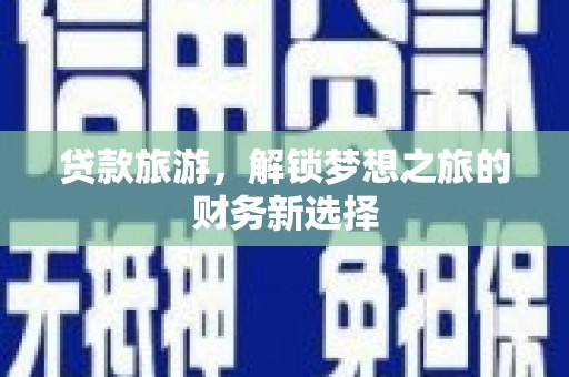 雁江贷款旅游，解锁梦想之旅的财务新选择