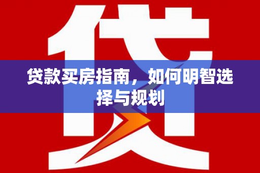 雁江贷款买房指南，如何明智选择与规划