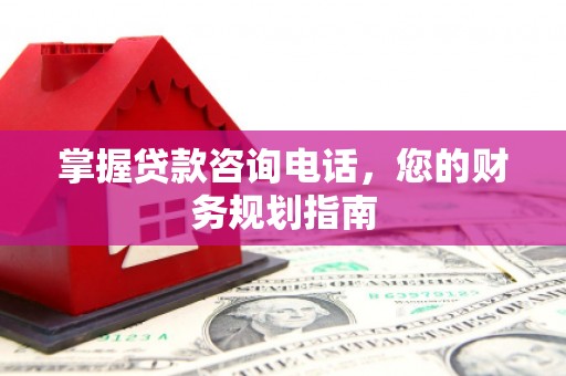 雁江掌握贷款咨询电话，您的财务规划指南