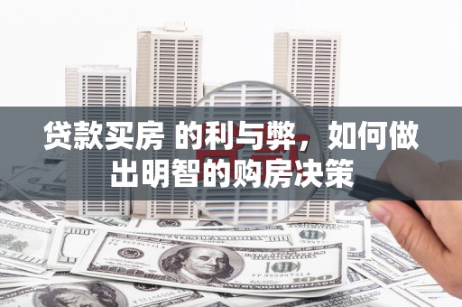 雁江贷款买房 的利与弊，如何做出明智的购房决策