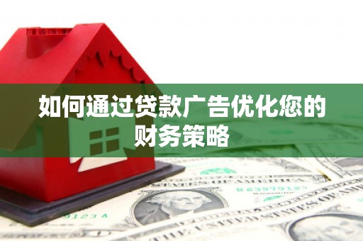 雁江如何通过贷款广告优化您的财务策略