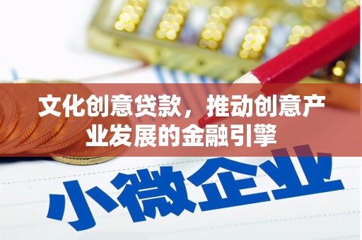 雁江文化创意贷款，推动创意产业发展的金融引擎