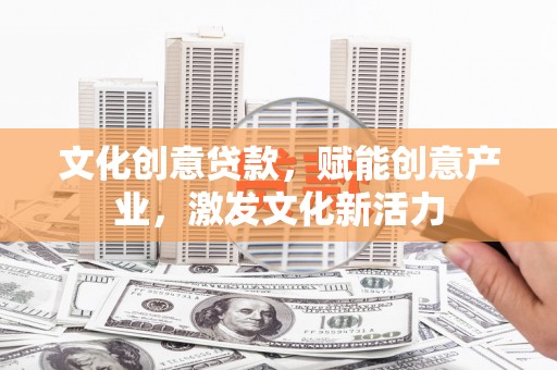 雁江文化创意贷款，赋能创意产业，激发文化新活力