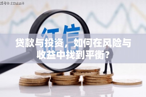 雁江贷款与投资，如何在风险与收益中找到平衡？