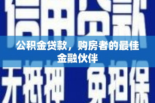 雁江公积金贷款，购房者的最佳金融伙伴