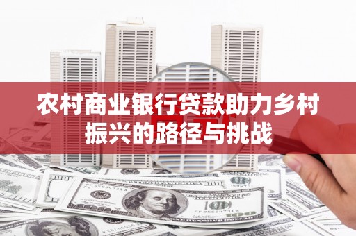 雁江农村商业银行贷款助力乡村振兴的路径与挑战