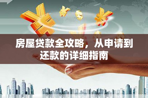 雁江房屋贷款全攻略，从申请到还款的详细指南