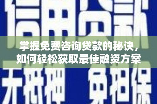 雁江掌握免费咨询贷款的秘诀，如何轻松获取最佳融资方案