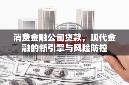 雁江消费金融公司贷款，现代金融的新引擎与风险防控