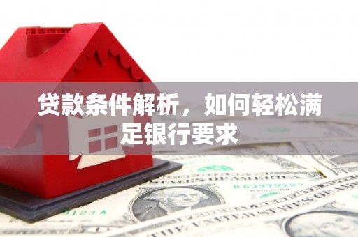 雁江贷款条件解析，如何轻松满足银行要求