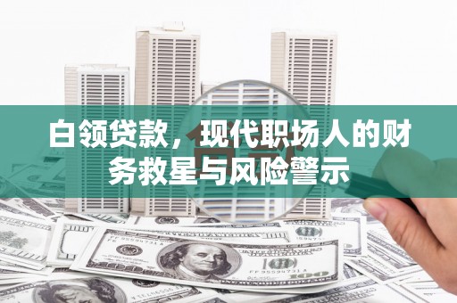雁江白领贷款，现代职场人的财务救星与风险警示